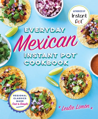 Everyday Mexican Instant Pot Cookbook: Regional Classics Made Fast and Simple by Limón, Leslie