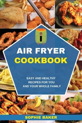 Air Fryer Cookbook: Easy and Healthy Recipes for You and Your Whole Family by Baker, Sophie