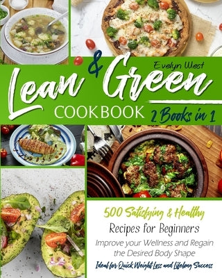 Lean and Green Cookbook: 2 Books in 1: 500 Satisfying and Healthy Recipes for Beginners Improve your Wellness and Regain the Desired Body Shape by West, Evelyn