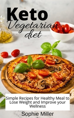 Keto Vegetarian Diet: Simple Recipes for Healthy Meal to Lose Weight and Improve your Wellness by Miller, Sophie