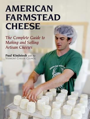 American Farmstead Cheese: The Complete Guide to Making and Selling Artisan Cheeses by Kindstedt, Paul