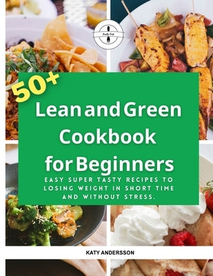 Lean and Green Cookbook for Beginners: 50+ Easy Super Tasty Recipes To Losing Weight in short time and Without Stress. by Andersson, Katy