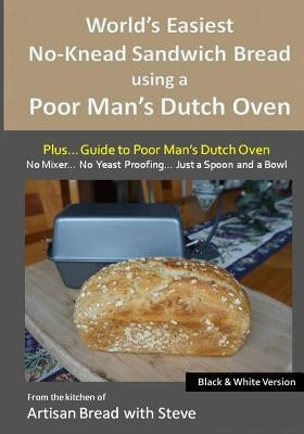 World's Easiest No-Knead Sandwich Bread using a Poor Man's Dutch Oven (Plus... Guide to Poor Man's Dutch Ovens) (B&W Version): From the kitchen of Art by Gamelin, Steve