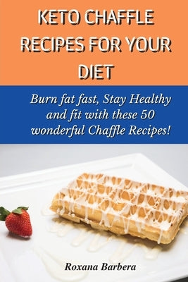Keto Chaffle Recipes for Your Diet: Burn fat fast, Stay Healthy and fit with these 50 wonderful Chaffle Recipes! by Barbera, Roxana
