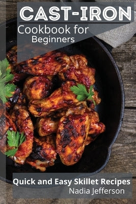 Cast Iron Cookbook for Beginners: Quick and Easy Skillet Recipes by Jefferson, Nadia