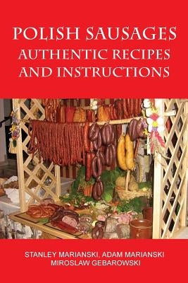 Polish Sausages, Authentic Recipes And Instructions by Marianski, Stanley