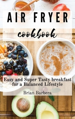 Air Fryer Cookbook: Easy and Super Tasty breakfast for a Balanced Lifestyle by Barbera, Brian