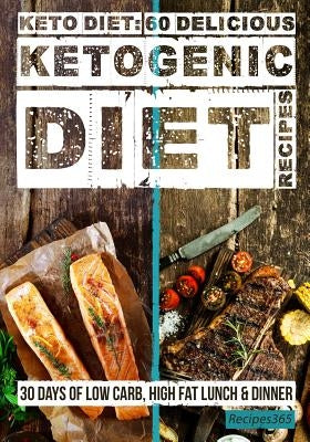 Keto Diet: 60 Delicious Ketogenic Diet Recipes: 30 Days of Low Carb, High Fat Lunch & Dinner by Cookbooks, Recipes365
