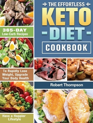 The Effortless Keto Diet Cookbook: 365-Day Low-Carb Recipes to Rapidly Lose Weight, Upgrade Your Body Health and Have a Happier Lifestyle by Thompson, Robert