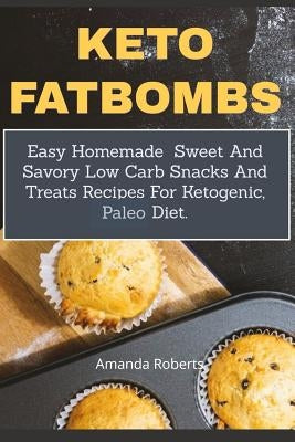 Keto Fat Bombs: Easy Homemade Sweet And Savory Low Carb Snacks And Treats Recipes For Ketogenic, Paleo Diet by Roberts, Amanda