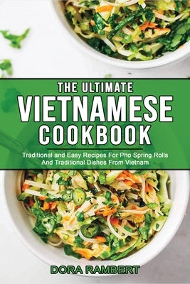 The Ultimate Vietnamese Cookbook: Traditional and Easy Recipes For Pho Spring Rolls And Traditional Dishes From Vietnam by Rambert, Dora