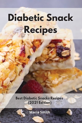 Diabetic Snack Recipes: Best Diabetic Snacks Recipes (2021 Edition) by Smith, Maria
