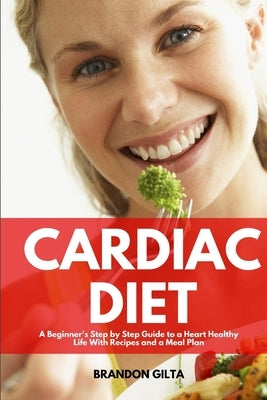 Cardiac Diet: A Beginner's Step-by-Step Guide to a Heart-Healthy Life with Recipes and a Meal Plan by Gilta, Brandon