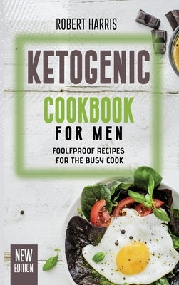 Ketogenic Cookbook for Men: Foolfproof Recipes for the Busy Cook by Harris, Robert
