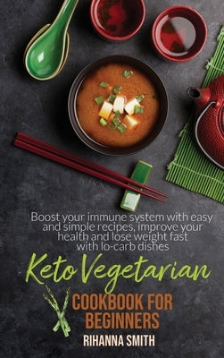 Keto Vegetarian Cookbook For Beginners: Boost your immune system with easy and simple recipes, improve your health and lose weight fast with lo-carb d by Smith, Rihanna