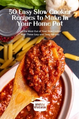 50 Easy Slow Cooker Recipes to Make In Your Home Pot: Get the Most Out of Your Slow Cooker With These Easy and Tasty by Kitchen, Lovely
