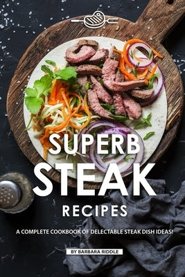 Superb Steak Recipes: A Complete Cookbook of Delectable Steak Dish Ideas! by Riddle, Barbara