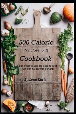 500 Calorie (or close to it) Cookbook: Fun Recipes that are easy to cook and don&