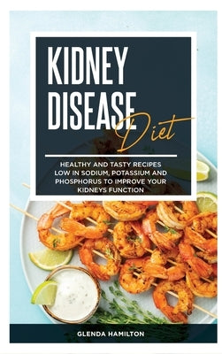 Kidney Disease Diet: Healthy and Tasty recipes Low in Sodium, Potassium and Phosphorus to Improve your Kidneys Function by Hamilton, Glenda