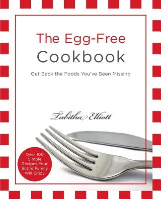 The Egg-Free Cookbook: Get Back the Foods You've Been Missing by Elliott, Tabitha