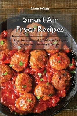 Smart Air Fryer Recipes: Easy, Delicious and Affordable Air Fryer Recipes for a Healthy Lifestyle by Wang, Linda