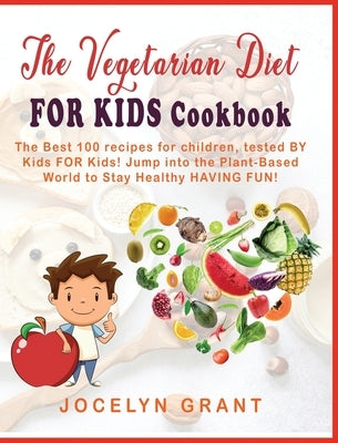 Vegetarian Diet for Kids Cookbook: The Best 100 Recipes for Children, Tested BY Kids FOR Kids! Jump into the Plant-Based World to Stay Healthy HAVING by Grant, Jocelyn