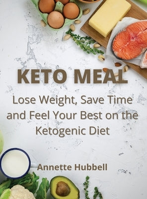 Keto Meal: Lose Weight, Save Time and Feel Your Best on the Ketogenic Diet by Hubbell, Annette