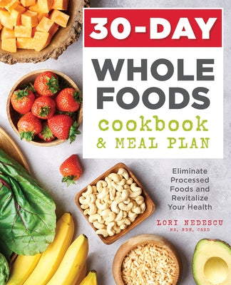 30-Day Whole Foods Cookbook and Meal Plan: Eliminate Processed Foods and Revitalize Your Health by Nedescu, Lori