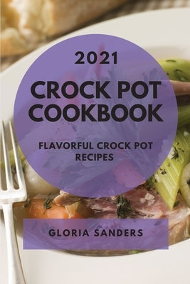 Crock Pot Cookbook 2021: Flavorful Crock Pot Recipes by Sanders, Gloria