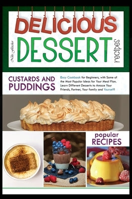 Delicious Dessert Recipes Custards And Puddings: Easy Cookbook for Beginners, with Some of the Most Popular Ideas for Your Meal Plan. Learn Different by Fletcher, Niki