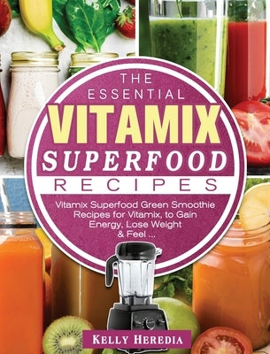 The Essential Vitamix Superfood Recipes: Vitamix Superfood Green Smoothie Recipes for Vitamix, to Gain Energy, Lose Weight & Feel ... by Heredia, Kelly