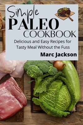 Simple Paleo Cookbook: Delicious and Easy Recipes for Tasty Meal Without the Fuss by Jackson, Marc