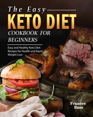 The Easy Keto Diet Cookbook For Beginners: Easy and Healthy Keto Diet Recipes for Health and Rapid Weight Loss by Bass, Frances