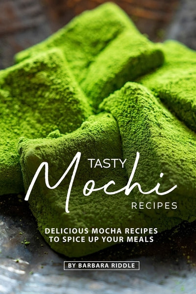 Tasty Mochi Recipes: Delicious Mocha Recipes to Spice Up Your Meals by Riddle, Barbara