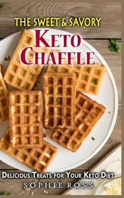 The Sweet & Savory Keto Chaffles: Delicious Treats for Your Keto Diet by Ross, Sophie
