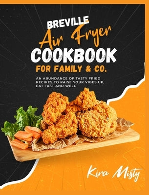 Breville Air Fryer Cookbook for Family & Co: An Abundance of Tasty Fried Recipes to Raise Your Vibes Up, Eat Fast and Well by Misty, Kira
