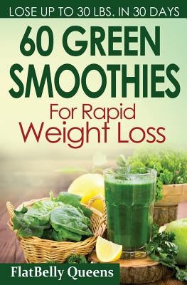 60 Green Superfood Smoothies For Rapid Weight Loss: Quick And Simple Recipes For A Slim Sexy Body by Queens, Flatbelly