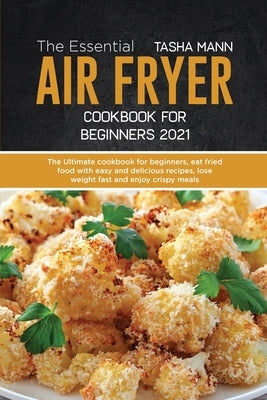 The Essential Air Fryer Cookbook for Beginners 2021: The Ultimate cookbook for beginners, eat fried food with easy and delicious recipes, lose weight by Mann, Tasha