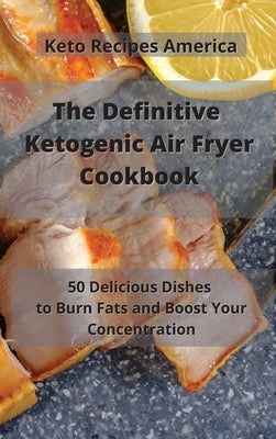 The Definitive Ketogenic Air Fryer Cookbook: 50 Delicious Dishes to Burn Fats and Boost Your Concentration by Keto Recipes America