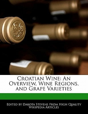 Croatian Wine: An Overview, Wine Regions, and Grape Varieties by Stevens, Dakota