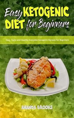 Easy Ketogenic Diet for Beginners: Easy, Tasty and Healthy Everyday Ketogenic Recipes for Beginners by Brooks, Amanda