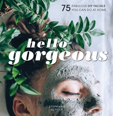 Hello Gorgeous: 75 Fabulous DIY Facials You Can Do at Home by Gerber, Stephanie