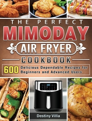 The Perfect Mimoday Air Fryer Cookbook: 600 Delicious Dependable Recipes for Beginners and Advanced Users by Villa, Destiny