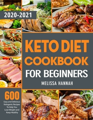 Keto Diet Cookbook For Beginners 2020-2021: 600 Easy and Delicious Ketogenic Recipes To Help You Lose Weight and Keep Healthy by Hannah, Melissa