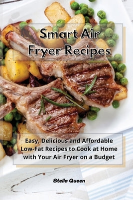 Smart Air Fryer Recipes: Easy, Delicious and Affordable Low-Fat Recipes to Cook at Home with Your Air Fryer on a Budget by Queen, Stella