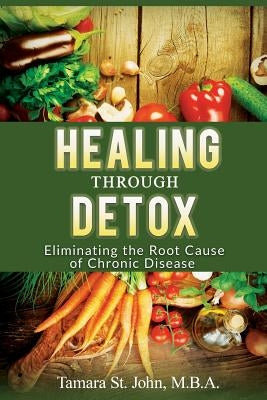 Healing Through Detox: Eliminating the Root Cause of Chronic Disease by St John, Tamara