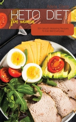 Keto Diet For Women: 50+ Mouth Watering Recipes To Eat Well Everyday by Glenn, Adele