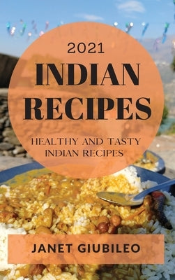 Indian Recipes 2021: Healthy and Tasty Indian Recipes by Giubileo, Janet