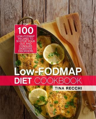 Low-FODMAP Diet Cookbook: Top 100 Low-FODMAP Recipes to Soothe Your Gut and Conquer Digestive Disorders by Recchi, Tina