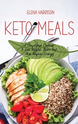 Keto Meals: A Simplified Cookbook To Lose Weight, Burn Fat And Regain Energy by Harrison, Elena